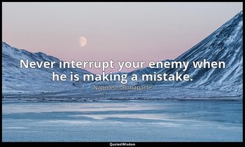 Never interrupt your enemy when he is making a mistake. — Napoleon Bonaparte