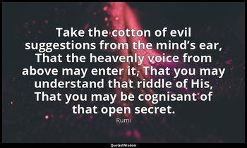 Take the cotton of evil suggestions from the mind’s ear, That the heavenly voice — Rumi