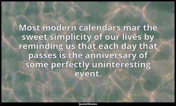 Most modern calendars mar the sweet simplicity of our lives by reminding us that — Oscar Wilde