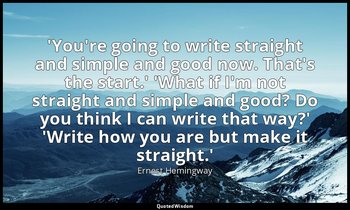 'You're going to write straight and simple and good now. That's the start.' 'Wha — Ernest Hemingway