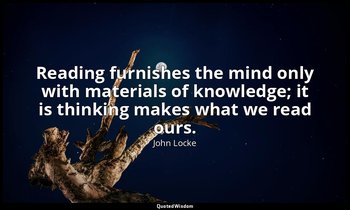 Reading furnishes the mind only with materials of knowledge; it is thinking make — John Locke