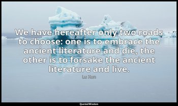 We have hereafter only two roads to choose: one is to embrace the ancient litera — Lu Xun
