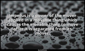 Impetus is a power of the mover applied in a movable thing which causes the mova — Leonardo da Vinci