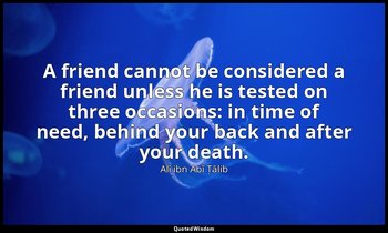 A friend cannot be considered a friend unless he is tested on three occasions: i — Alī ibn Abī Ṭālib