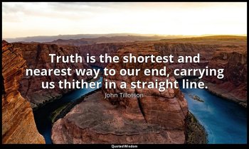 Truth is the shortest and nearest way to our end, carrying us thither in a strai — John Tillotson