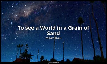 To see a World in a Grain of Sand — William Blake