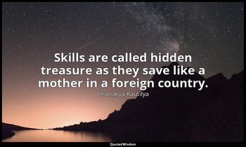 Skills are called hidden treasure as they save like a mother in a foreign countr — Chanakya Kautilya