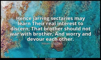 Hence jarring sectaries may learn Their real interest to discern; That brother s — William Cowper