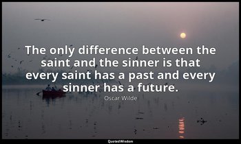 The only difference between the saint and the sinner is that every saint has a p — Oscar Wilde