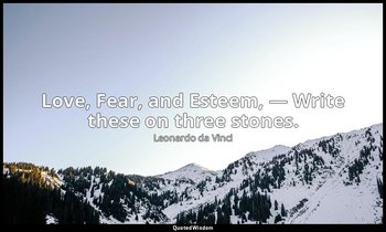 Love, Fear, and Esteem, — Write these on three stones. — Leonardo da Vinci
