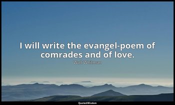 I will write the evangel-poem of comrades and of love. — Walt Whitman