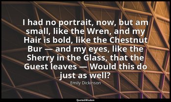 I had no portrait, now, but am small, like the Wren, and my Hair is bold, like t — Emily Dickinson
