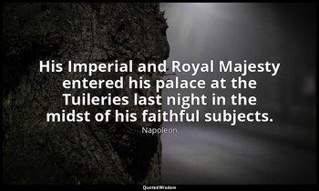 His Imperial and Royal Majesty entered his palace at the Tuileries last night in — Napoleon