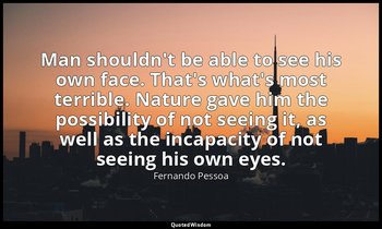 Man shouldn't be able to see his own face. That's what's most terrible. Nature g — Fernando Pessoa
