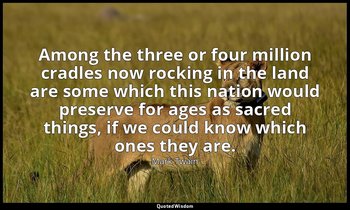 Among the three or four million cradles now rocking in the land are some which t — Mark Twain