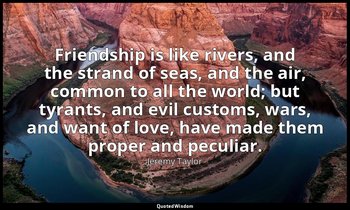 Friendship is like rivers, and the strand of seas, and the air, common to all th — Jeremy Taylor
