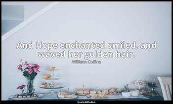 And Hope enchanted smiled, and waved her golden hair. — William Collins