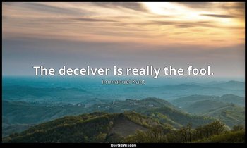 The deceiver is really the fool. — Immanuel Kant