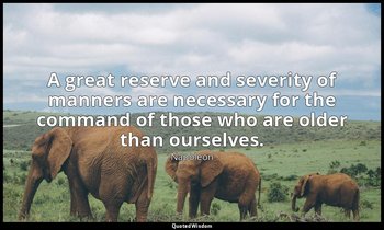 A great reserve and severity of manners are necessary for the command of those w — Napoleon