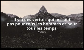 Il y a des vérités qui ne sont pas pour tous les hommes et pour tous les temps. — Voltaire
