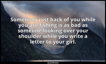Somebody just back of you while you are fishing is as bad as someone looking ove — Ernest Hemingway