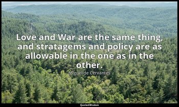 Love and War are the same thing, and stratagems and policy are as allowable in t — Miguel de Cervantes