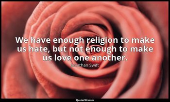 We have enough religion to make us hate, but not enough to make us love one anot — Jonathan Swift