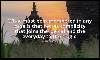 What must be remembered in any case is that secret complicity that joins the log — Albert Camus