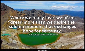 Where we really love, we often dread more than we desire the solemn moment that  — Anne Louise Germaine de Staël