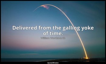 Delivered from the galling yoke of time. — William Wordsworth