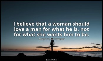 I believe that a woman should love a man for what he is, not for what she wants  — Weebo in film Flubber