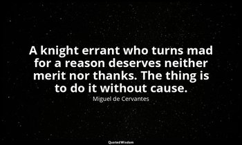 A knight errant who turns mad for a reason deserves neither merit nor thanks. Th — Miguel de Cervantes