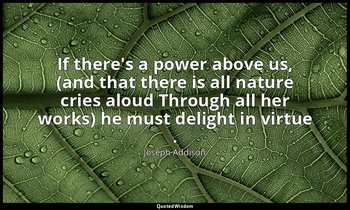 If there's a power above us, (and that there is all nature cries aloud Through a — Joseph Addison