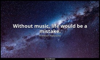 Without music, life would be a mistake. — Friedrich Nietzsche
