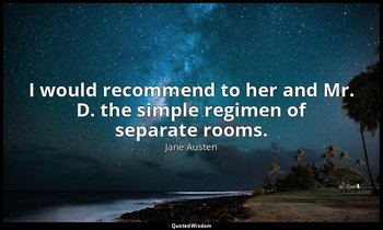 I would recommend to her and Mr. D. the simple regimen of separate rooms. — Jane Austen