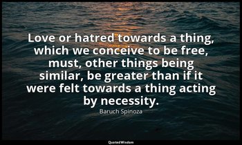 Love or hatred towards a thing, which we conceive to be free, must, other things — Baruch Spinoza