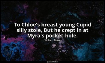 To Chloe's breast young Cupid slily stole, But he crept in at Myra's pocket-hole — William Blake