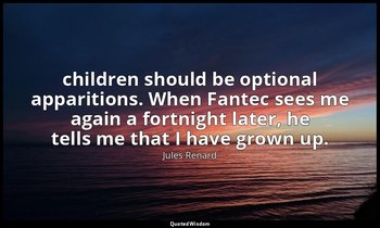children should be optional apparitions. When Fantec sees me again a fortnight l — Jules Renard