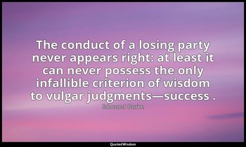 The conduct of a losing party never appears right: at least it can never possess — Edmund Burke