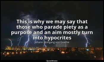 This is why we may say that those who parade piety as a purpose and an aim mostl — Johann Wolfgang von Goethe