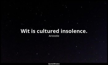 Wit is cultured insolence. — Aristotle