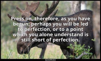 Press on, therefore, as you have begun; perhaps you will be led to perfection, o — Seneca