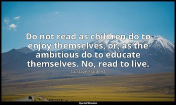 Do not read as children do to enjoy themselves, or, as the ambitious do to educa — Gustave Flaubert