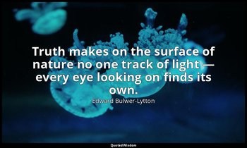 Truth makes on the surface of nature no one track of light — every eye looking o — Edward Bulwer-Lytton