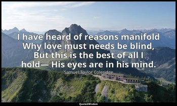 I have heard of reasons manifold Why love must needs be blind, But this is the b — Samuel Taylor Coleridge