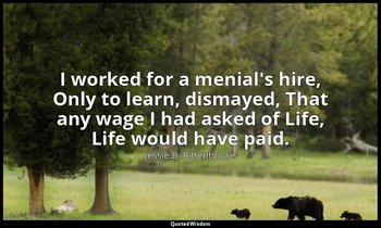 I worked for a menial's hire, Only to learn, dismayed, That any wage I had asked — Jessie B. Rittenhouse