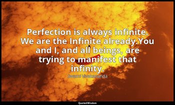 Perfection is always infinite. We are the Infinite already.You and I, and all be — Swami Vivekananda