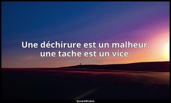 Une déchirure est un malheur, une tache est un vice. — Honoré de Balzac