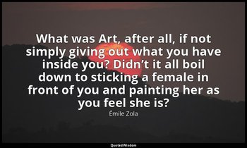 What was Art, after all, if not simply giving out what you have inside you? Didn — Émile Zola