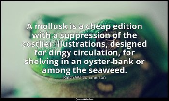 A mollusk is a cheap edition with a suppression of the costlier illustrations, d — Ralph Waldo Emerson